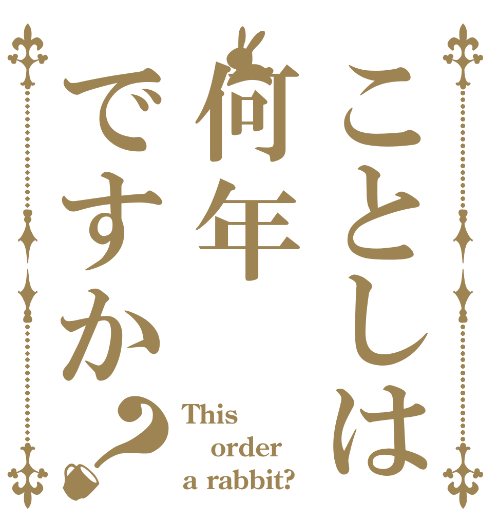 ことしは何年ですか？ This order a rabbit?