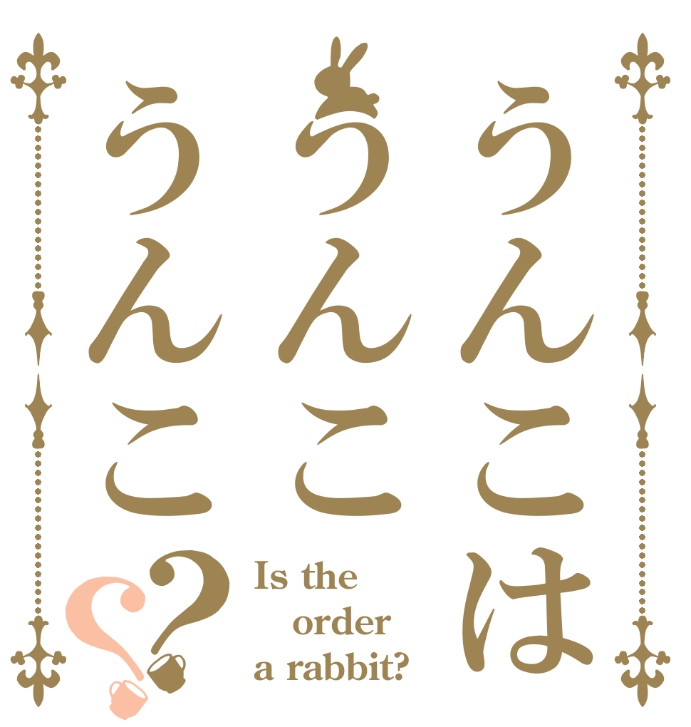 うんこはうんこうんこ？？ Is the order a rabbit?