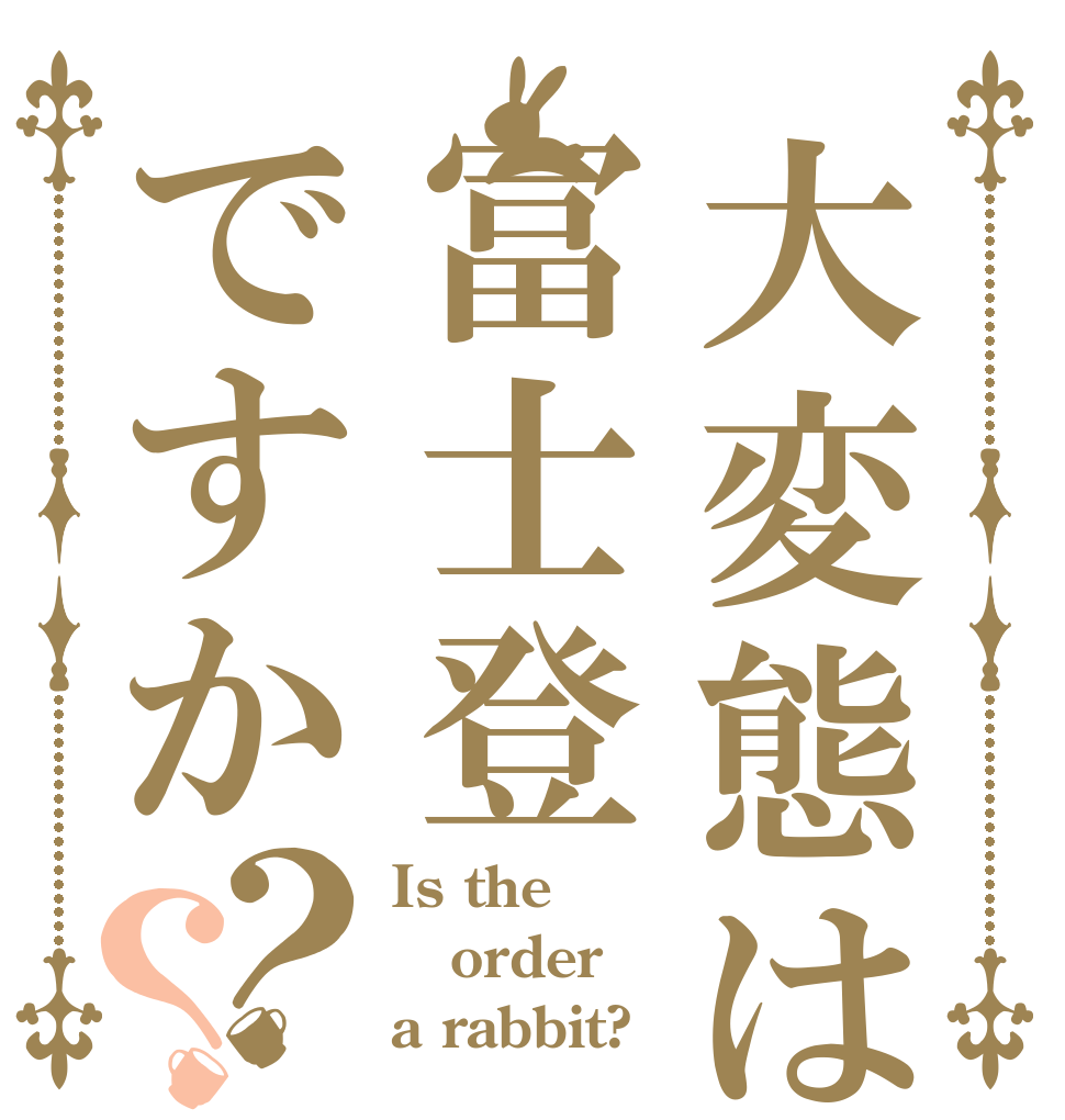 大変態は冨士登ですか？？ Is the order a rabbit?