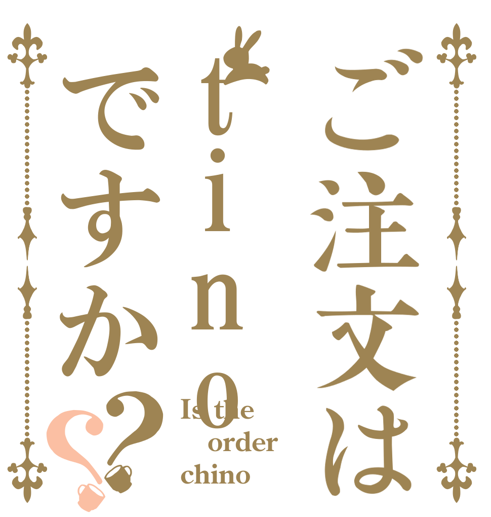 ご注文はtinoですか？？ Is the order chino
