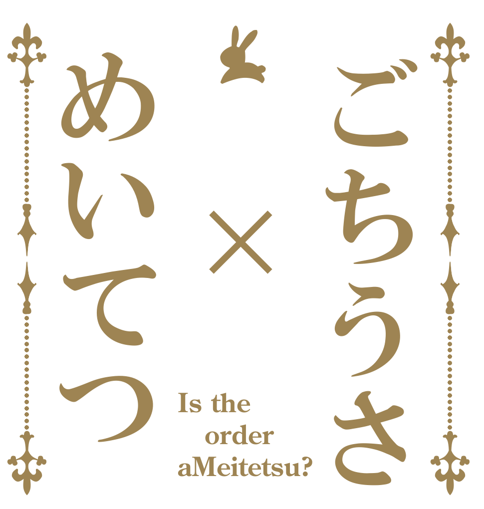 ごちうさ  ×めいてつ Is the  order aMeitetsu?