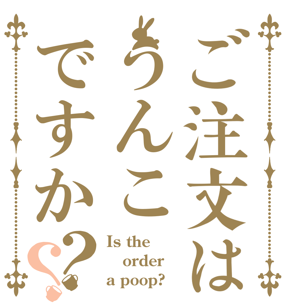 ご注文はうんこですか？？ Is the order a poop?