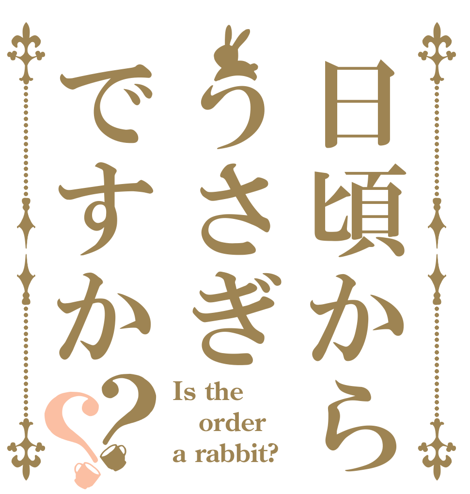 日頃からうさぎですか？？ Is the order a rabbit?