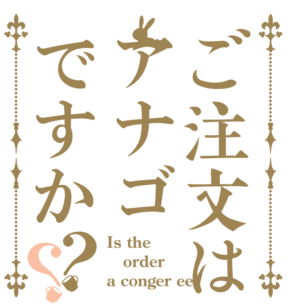 ご注文はアナゴですか？？ Is the order a conger eel？