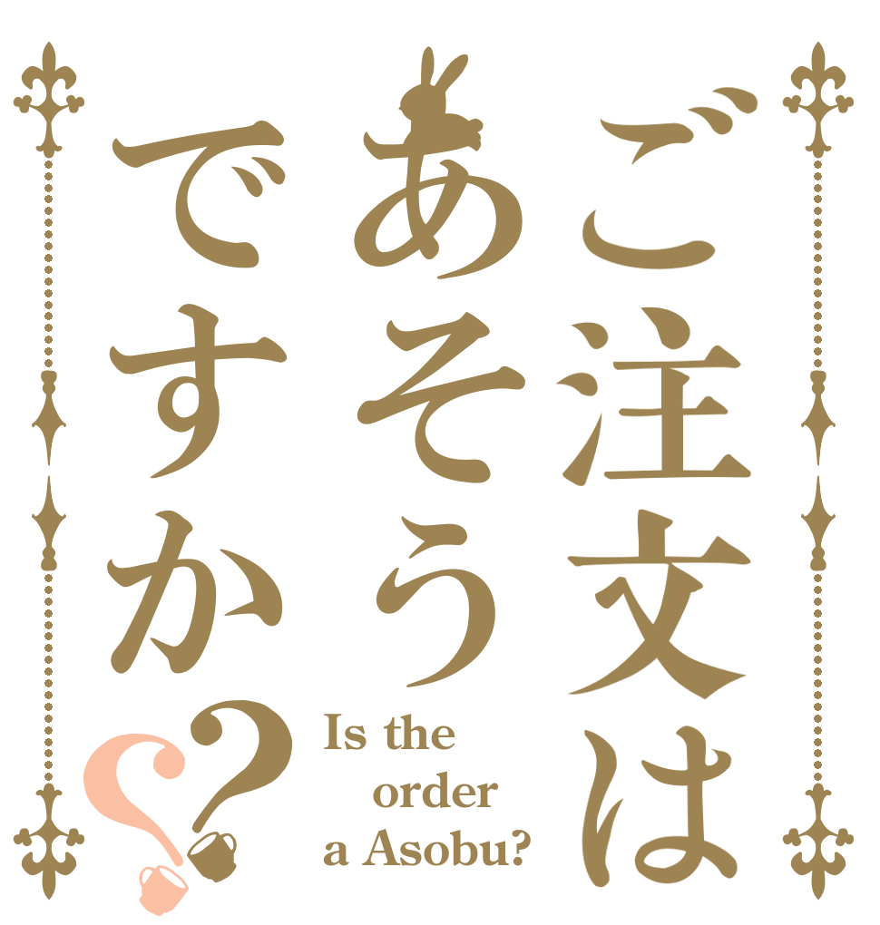 ご注文はあそうですか？？ Is the order a Asobu?