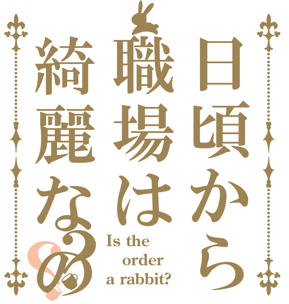 日頃から職場は綺麗なの？？ Is the order a rabbit?