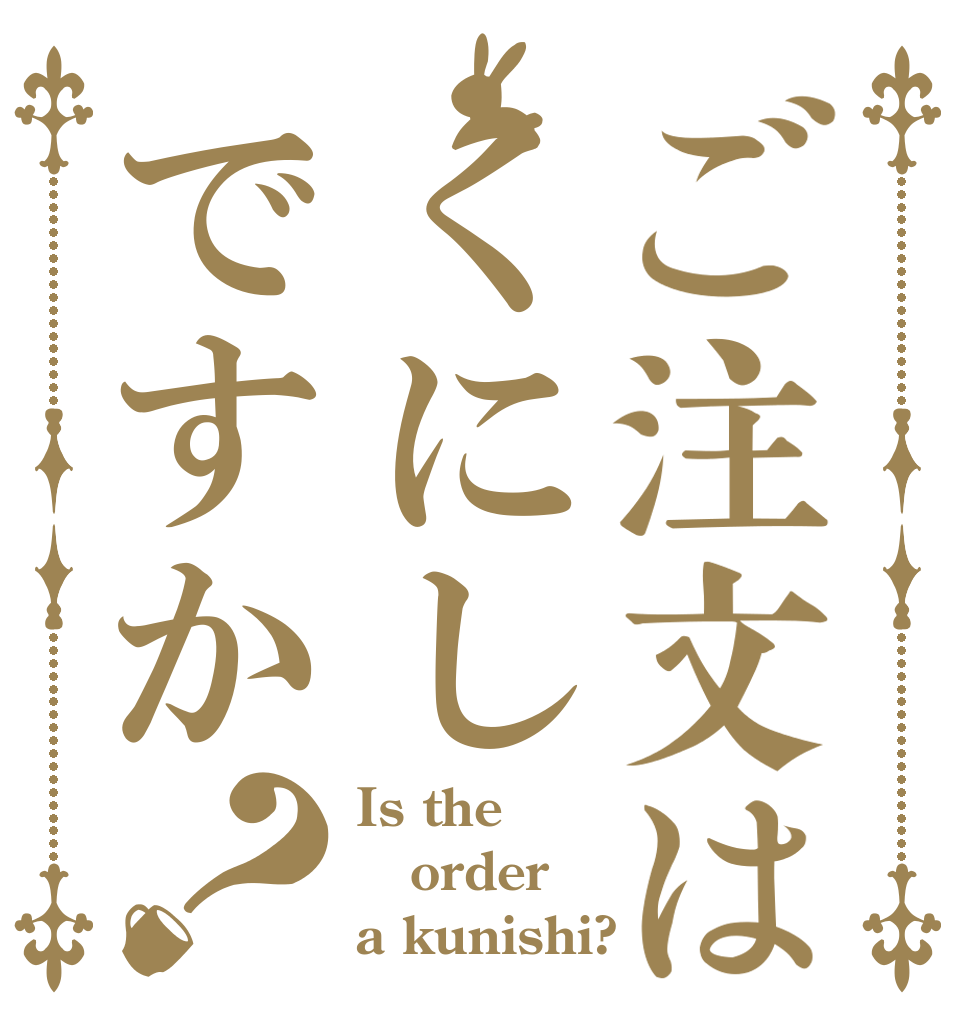 ご注文はくにしですか？ Is the order a kunishi?