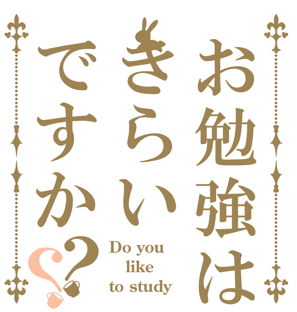 お勉強はきらいですか？？ Do you like to study