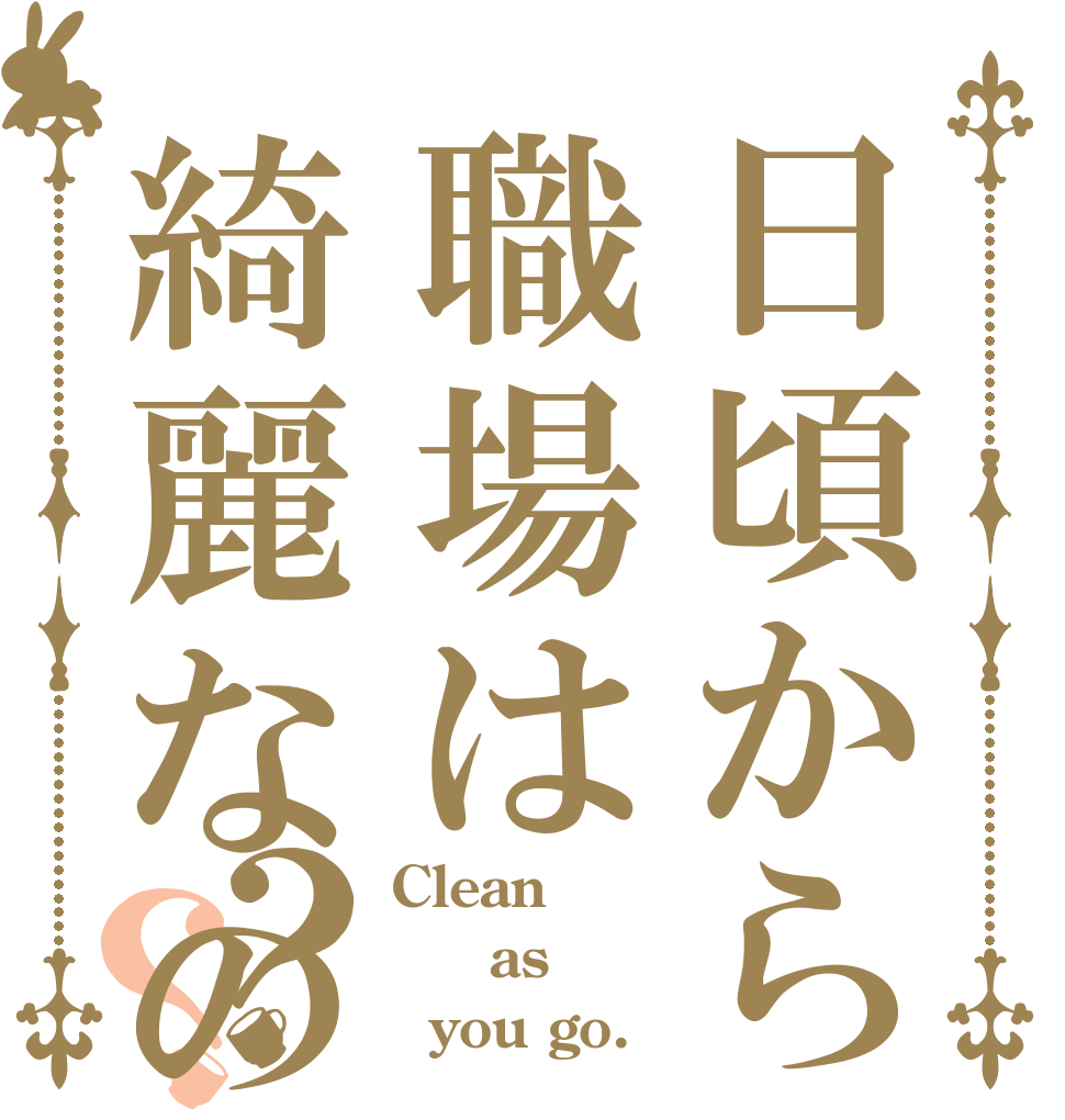 日頃から職場は綺麗なの？？ Clean   as   you go.