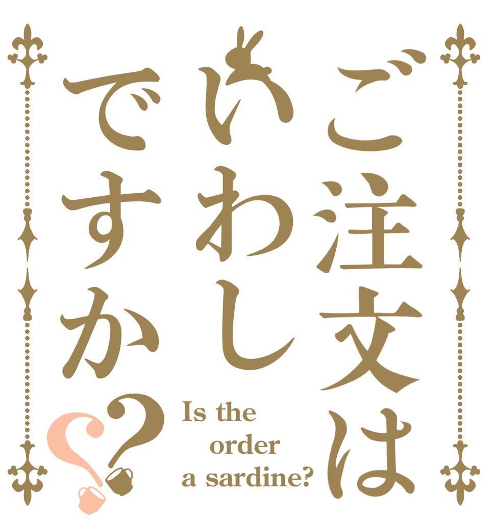 ご注文はいわしですか？？ Is the order a sardine?