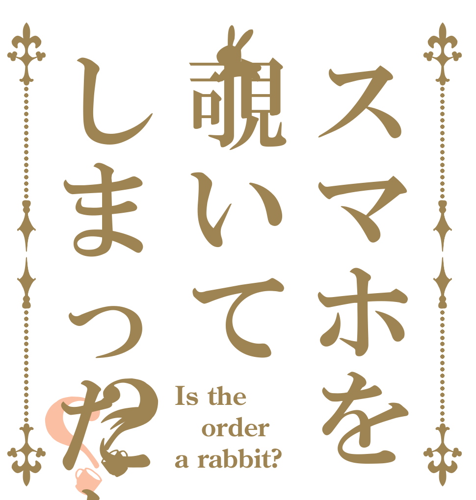 スマホを覗いてしまったな？？？ Is the order a rabbit?