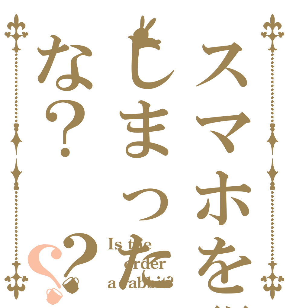 スマホを覗いてしまったな？？？ Is the order a rabbit?