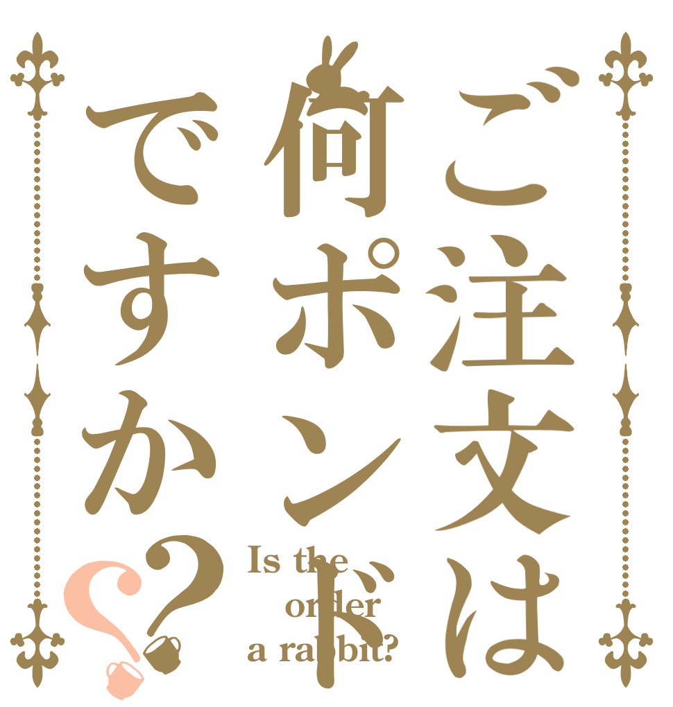 ご注文は何ポンドですか？？ Is the order a rabbit?