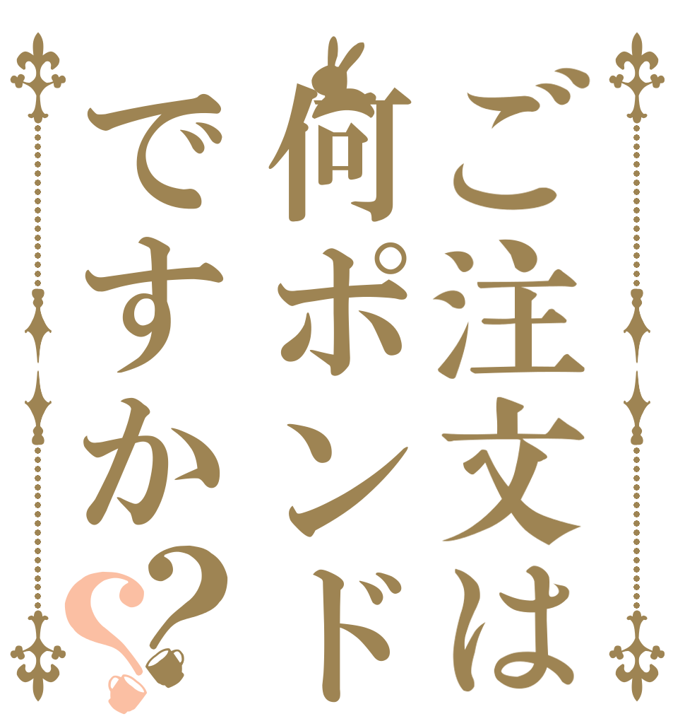 ご注文は何ポンドですか？？   