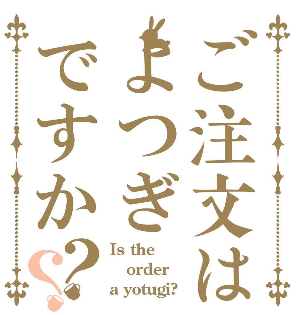 ご注文はよつぎですか？？ Is the order a yotugi?
