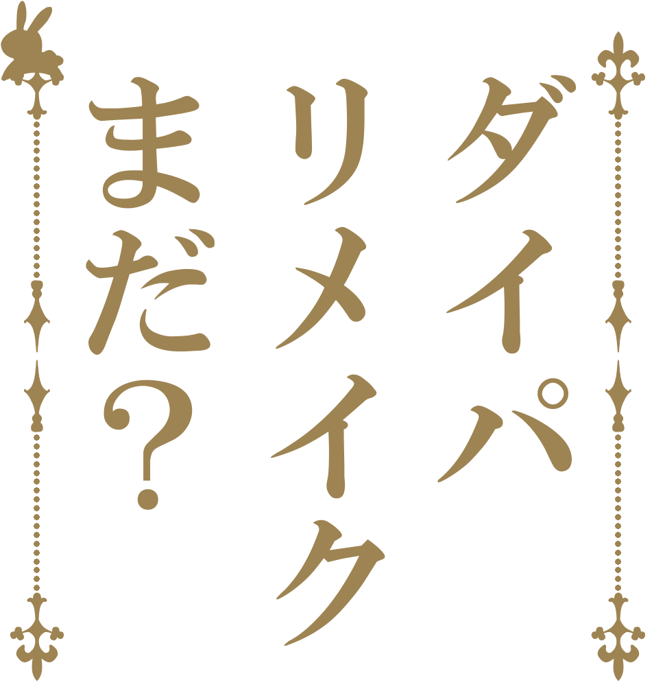 ダイパリメイクまだ？   