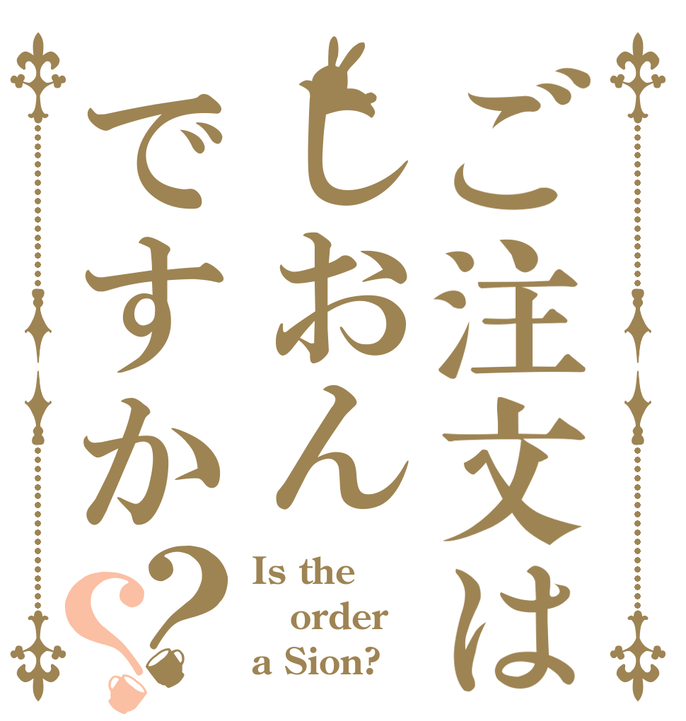 ご注文はしおんですか？？ Is the order a Sion?