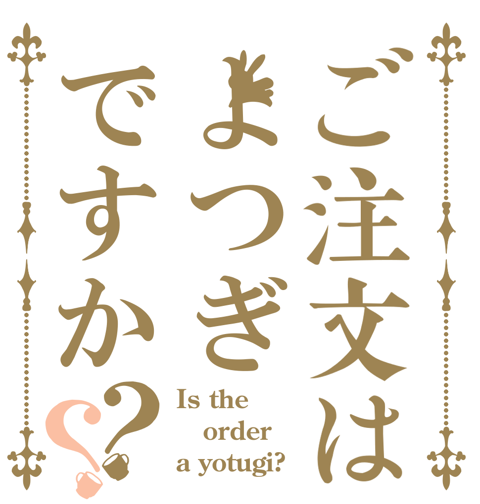 ご注文はよつぎですか？？ Is the order a yotugi?