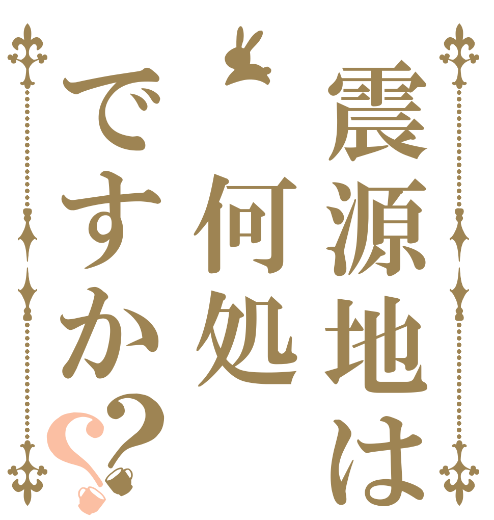 震源地は 何処ですか？？   