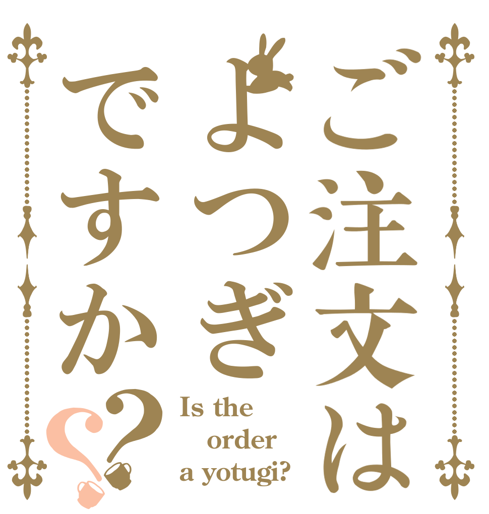ご注文はよつぎですか？？ Is the order a yotugi?