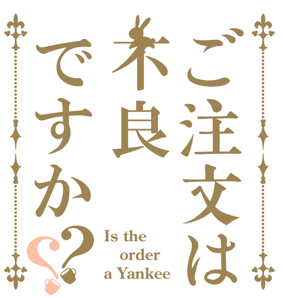 ご注文は不良ですか？？ Is the order a Yankee？