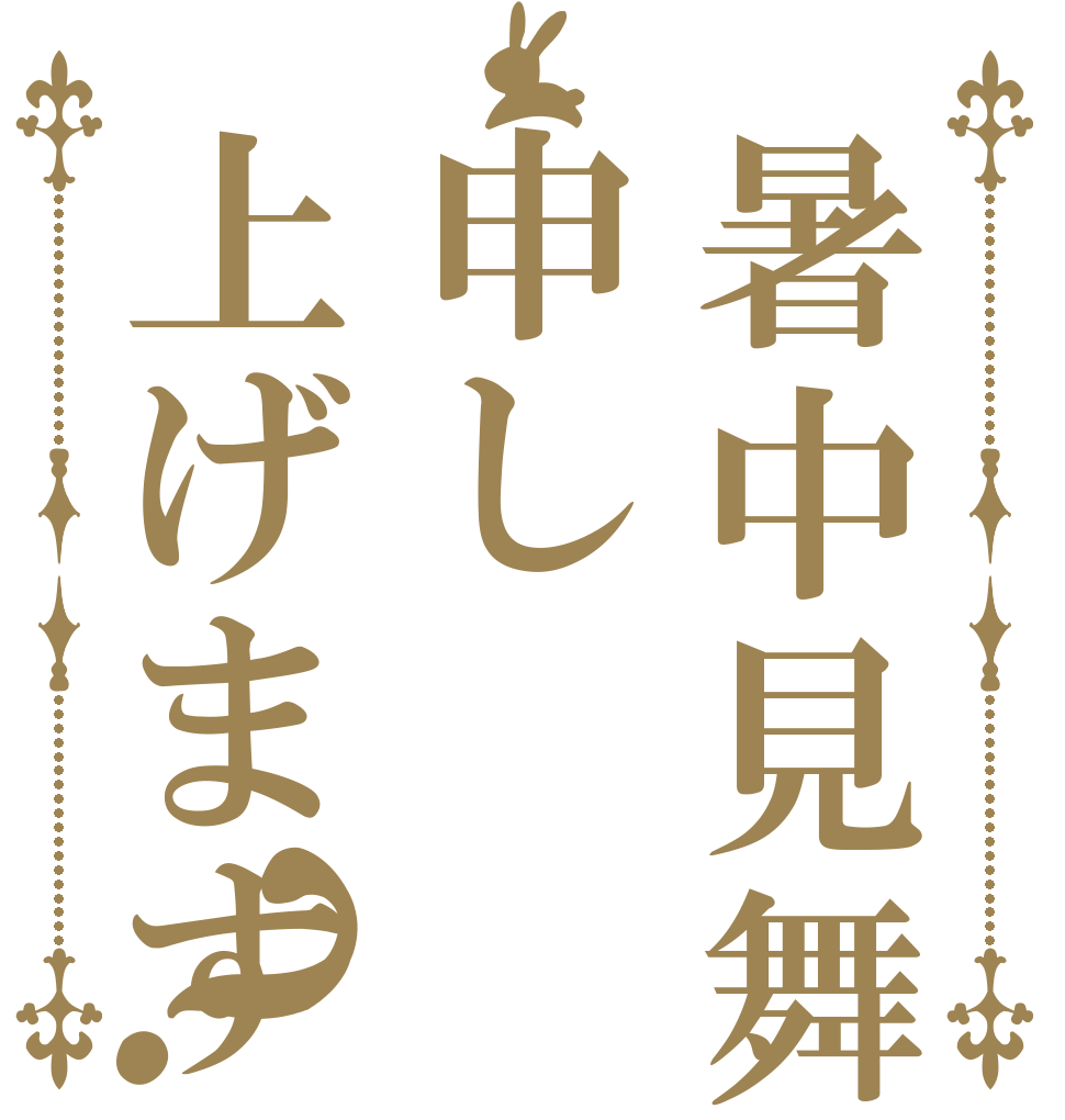 暑中見舞い申し上げます？   