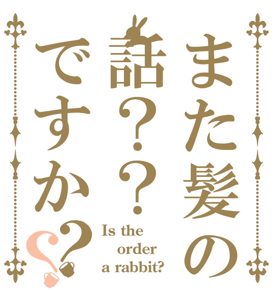 また髪の話？？ですか？？ Is the order a rabbit?