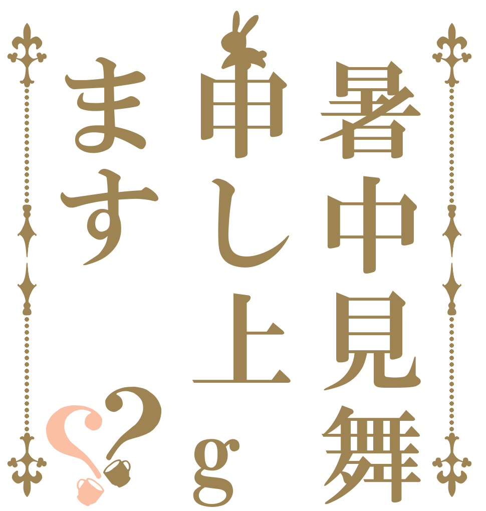 暑中見舞申し上geます？？   