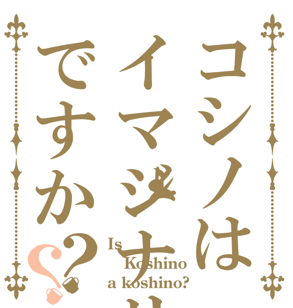 コシノはイマジナリーですか？？ Is  Koshino a koshino?