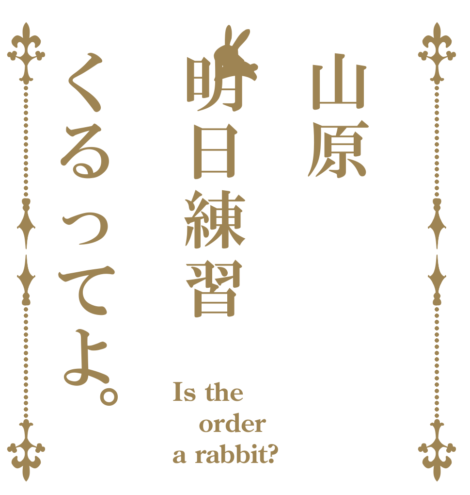 山原明日練習くるってよ。 Is the order a rabbit?