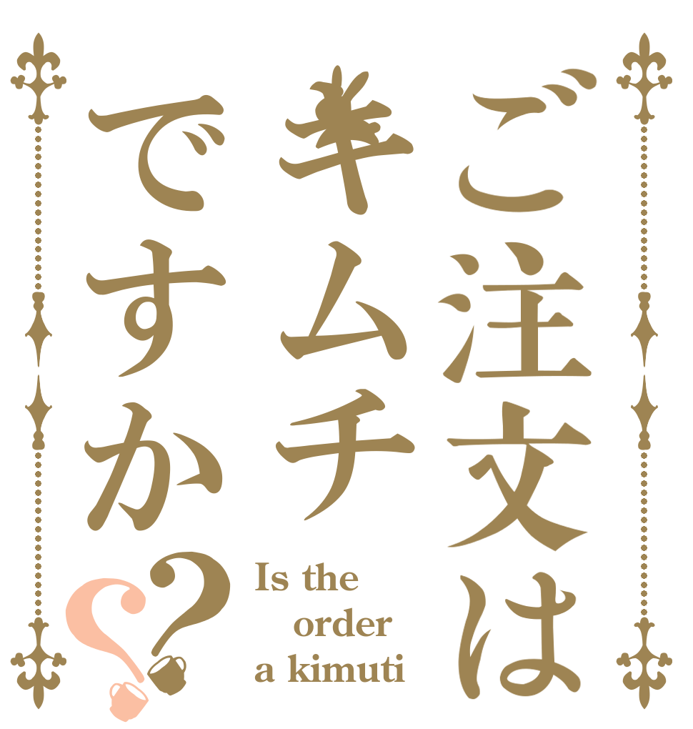 ご注文はキムチですか？？ Is the order a kimuti？