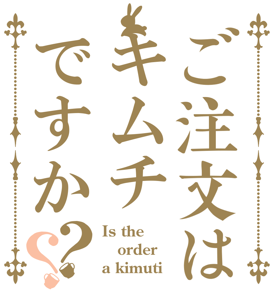 ご注文はキムチですか？？ Is the order a kimuti？