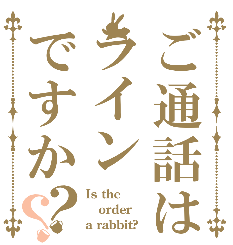 ご通話はラインですか？？ Is the order a rabbit?