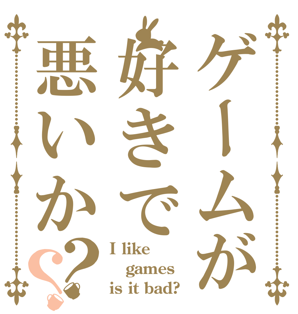 ゲームが好きで悪いか？？ I like  games  is it bad?