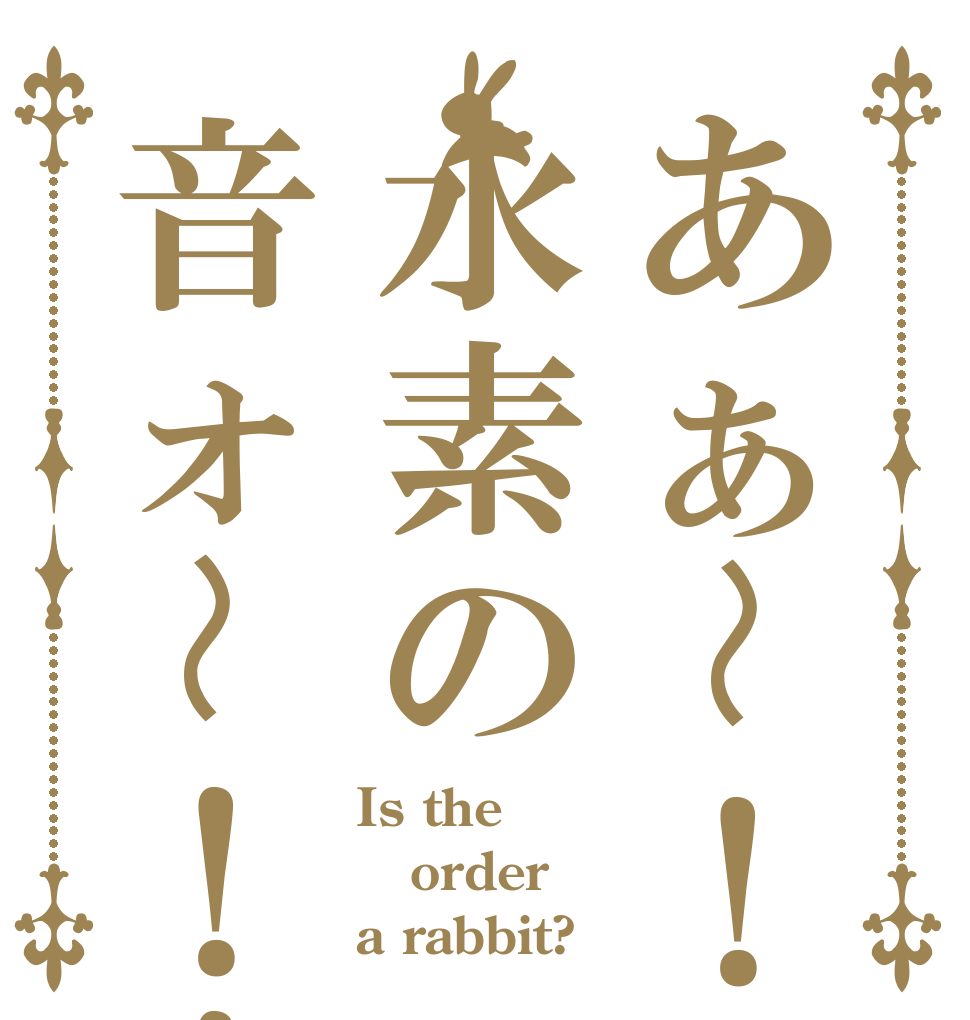 あぁ〜！水素の音ォ〜！！ Is the order a rabbit?