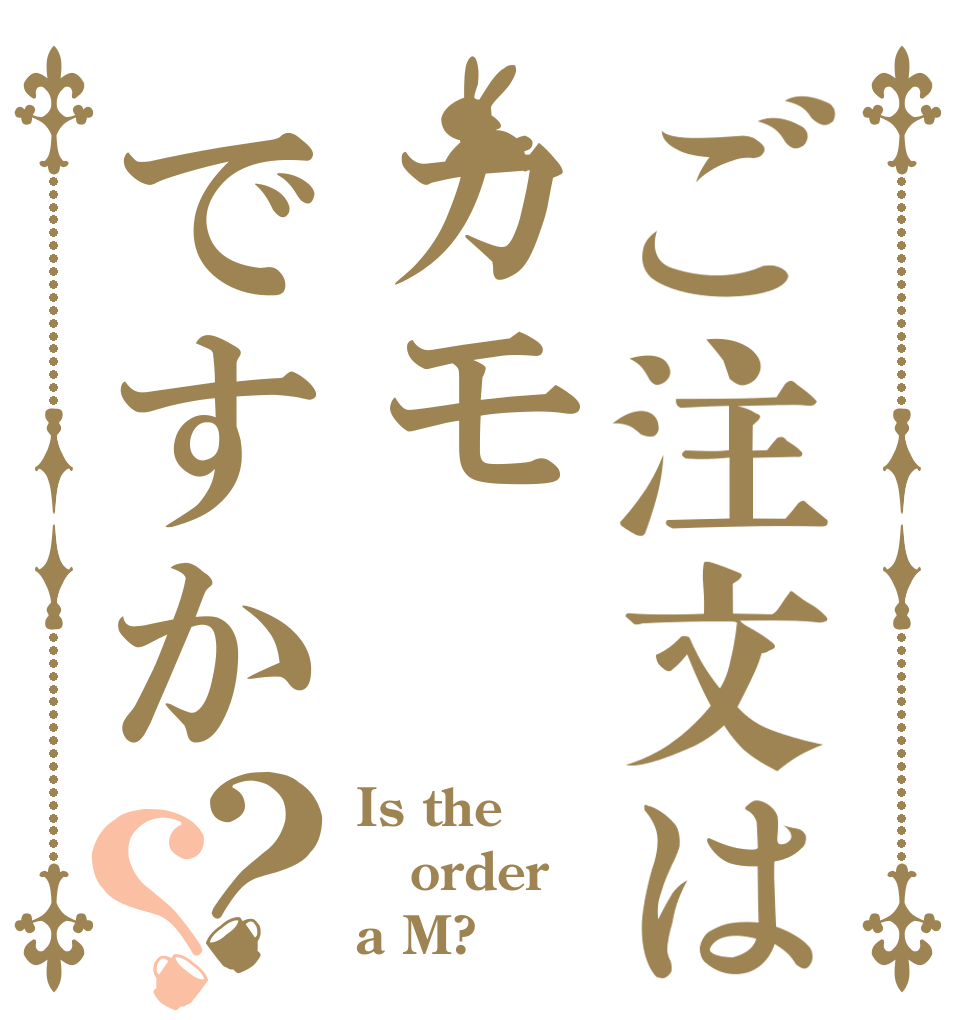 ご注文はカモですか？？ Is the order a M?