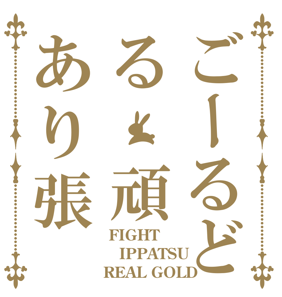 ごーるどる 頑あり張  FIGHT IPPATSU REAL GOLD