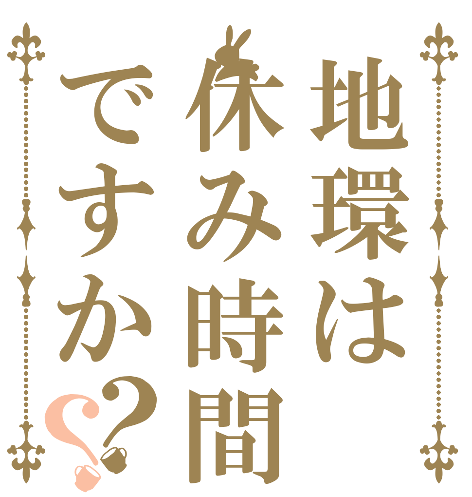 地環は休み時間ですか？？   