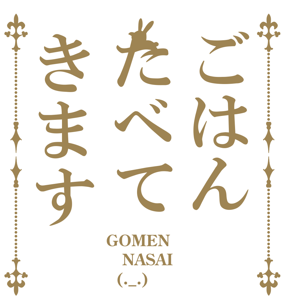 ごはんたべてきます GOMEN NASAI   (._.)