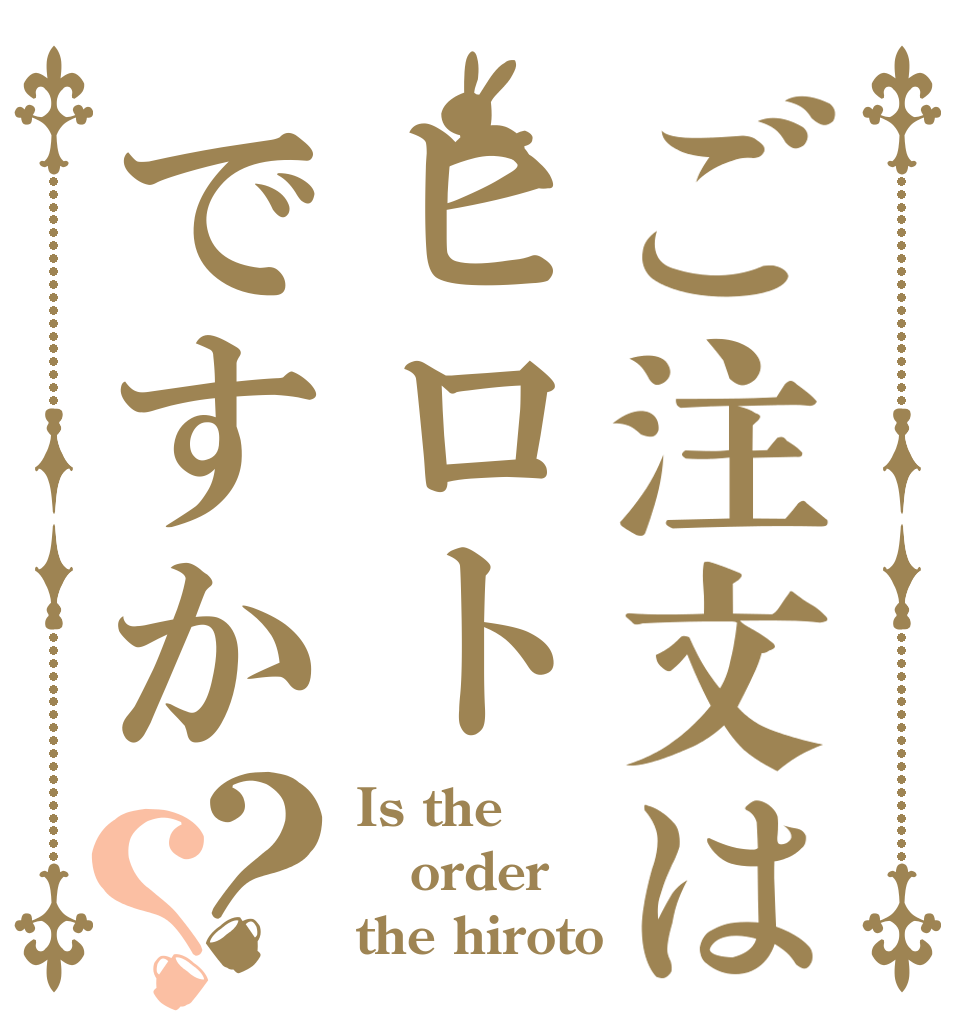 ご注文はヒロトですか？？ Is the order the hiroto