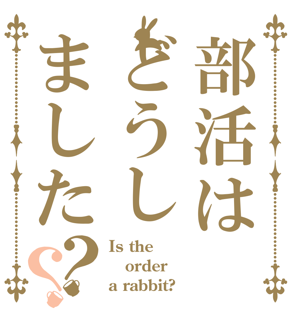 部活はどうしました？？ Is the order a rabbit?