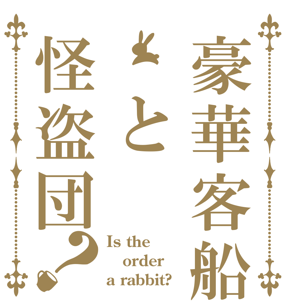 豪華客船　と怪盗団？ Is the order a rabbit?