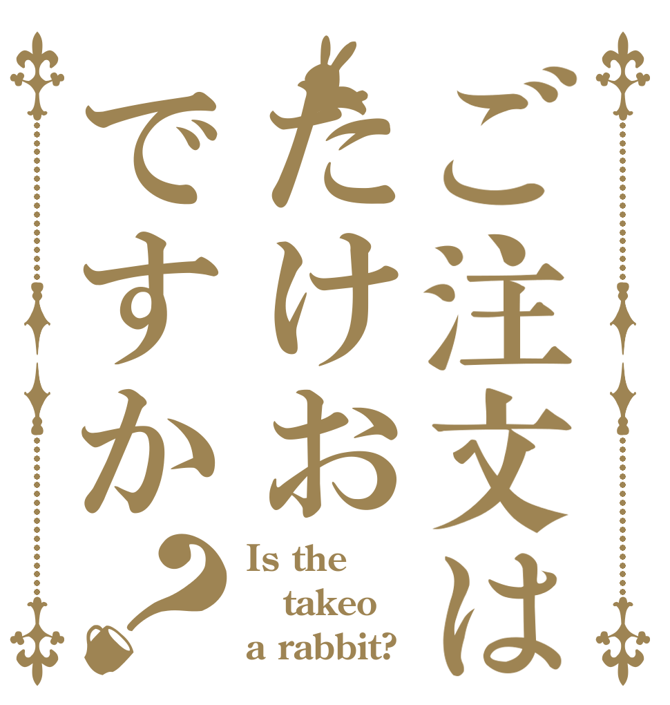 ご注文はたけおですか？ Is the takeo a rabbit?