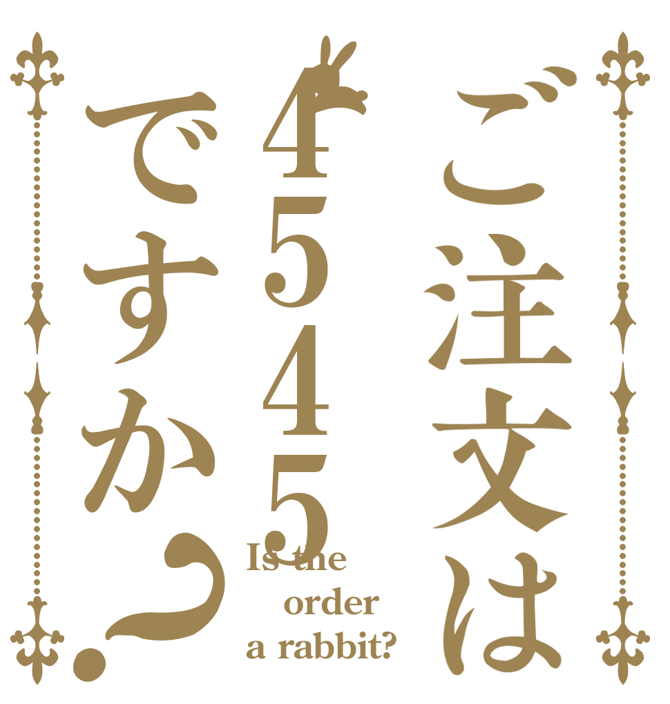 ご注文は4545ですか？ Is the order a rabbit?