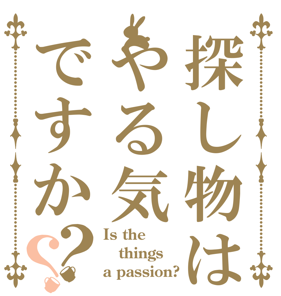 探し物はやる気ですか？？ Is the things a passion?