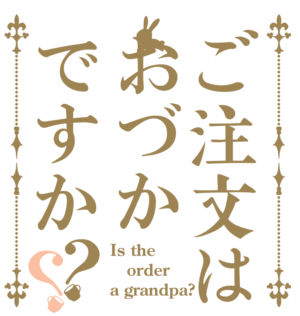 ご注文はおづかですか？？ Is the order a grandpa?