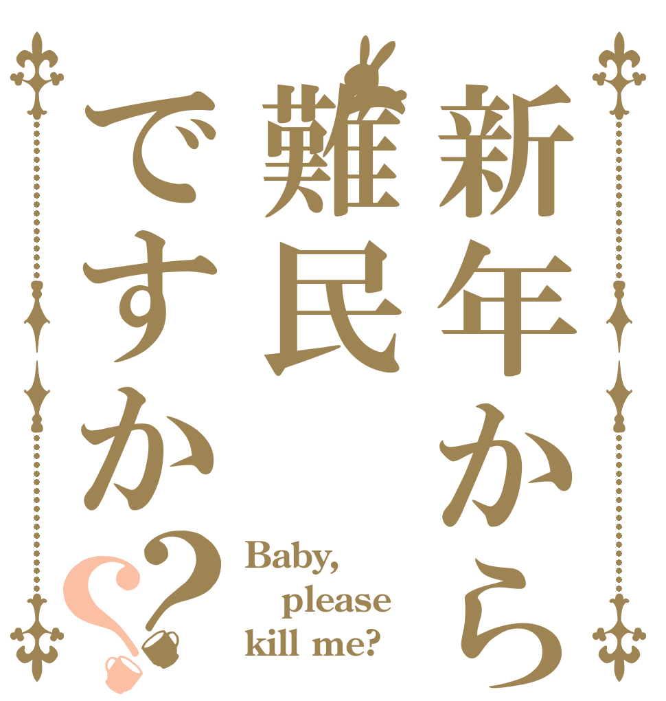 新年から難民ですか？？ Baby, please kill me?