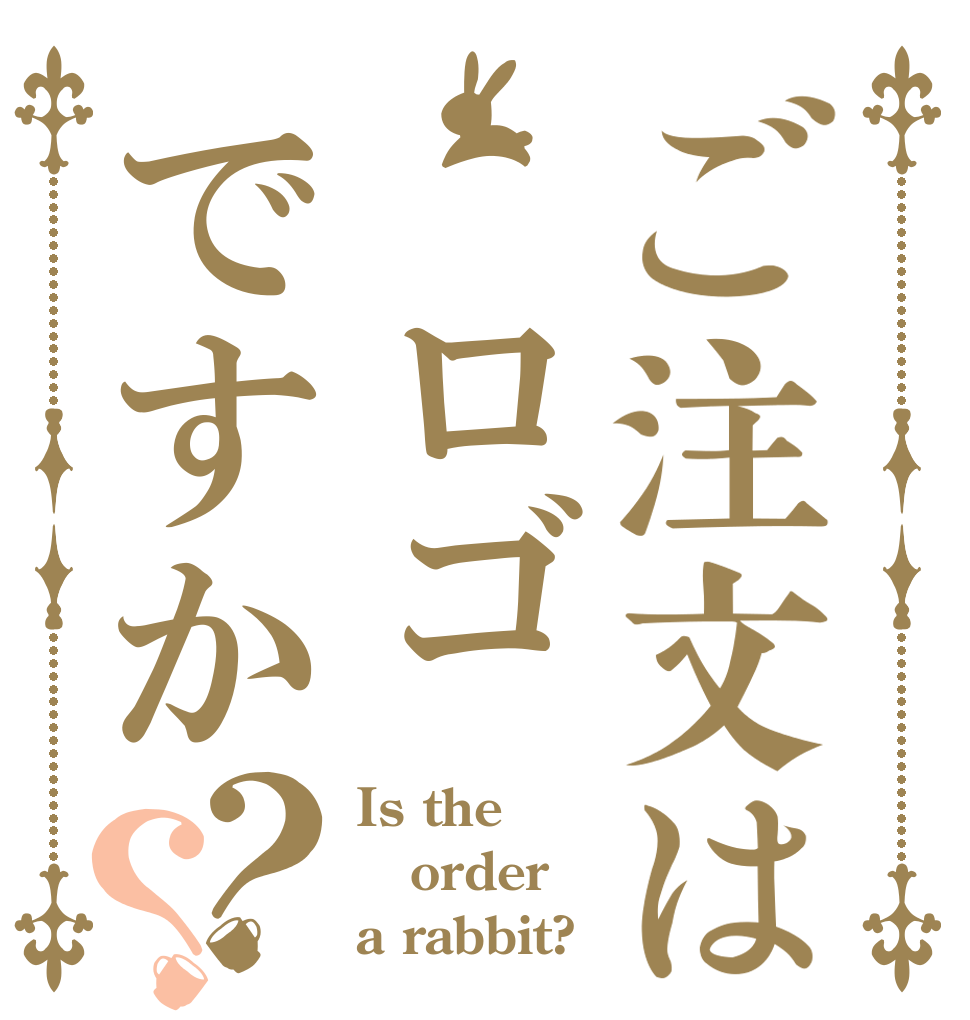 ご注文は ロゴですか？？ Is the order a rabbit?