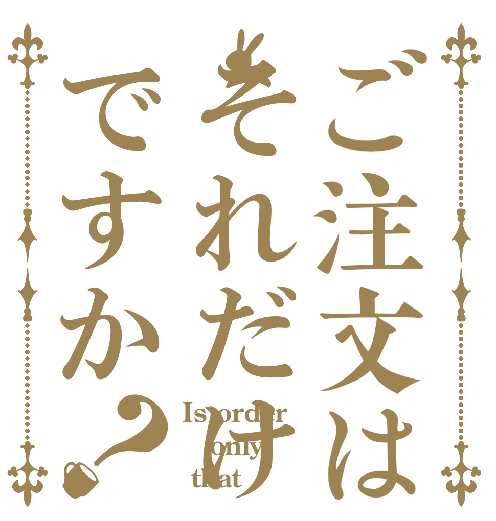 ご注文はそれだけですか？ Is order only  that？