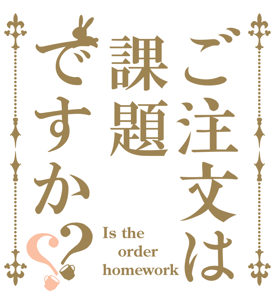 ご注文は課題ですか？？ Is the order homework